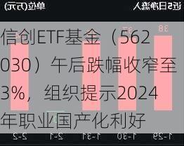 信创ETF基金（562030）午后跌幅收窄至3%，组织提示2024年职业国产化利好-第3张图片-