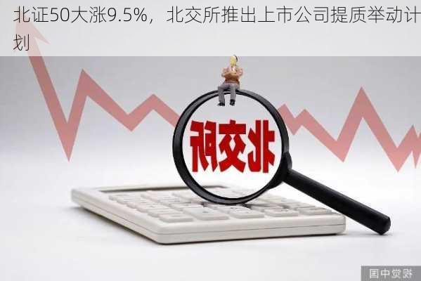 北证50大涨9.5%，北交所推出上市公司提质举动计划