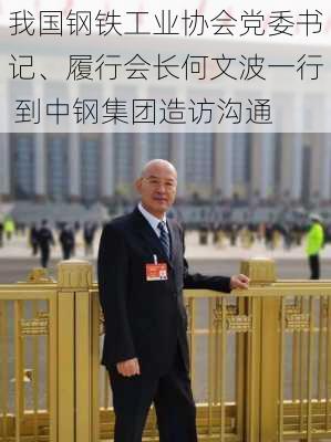 我国钢铁工业协会党委书记、履行会长何文波一行 到中钢集团造访沟通-第2张图片-