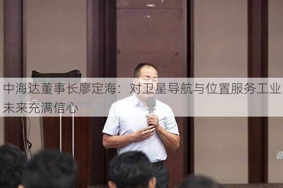 中海达董事长廖定海：对卫星导航与位置服务工业未来充满信心-第1张图片-