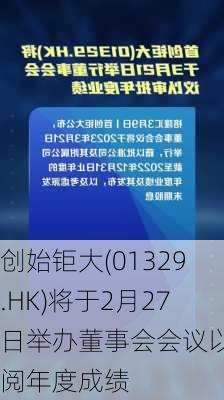 创始钜大(01329.HK)将于2月27日举办董事会会议以批阅年度成绩-第1张图片-