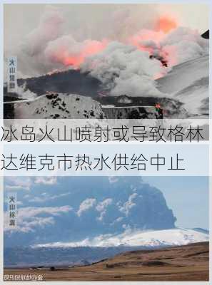 冰岛火山喷射或导致格林达维克市热水供给中止-第1张图片-