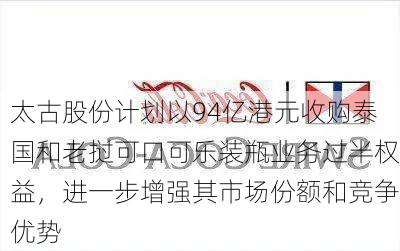 太古股份计划以94亿港元收购泰国和老挝可口可乐装瓶业务过半权益，进一步增强其市场份额和竞争优势