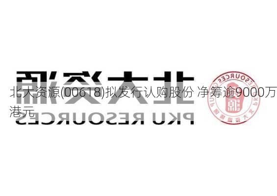 北大资源(00618)拟发行认购股份 净筹逾9000万港元-第1张图片-