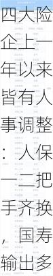 四大险企上一年以来皆有人事调整：人保一二把手齐换，国寿输出多位高管-第3张图片-