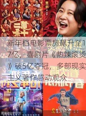 新年档电影票房飙升至17亿，喜剧片《热辣滚烫》破5亿夺冠，多部现实主义著作感动观众