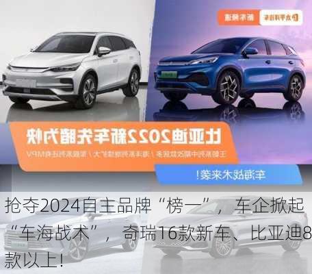 抢夺2024自主品牌“榜一”，车企掀起“车海战术”，奇瑞16款新车、比亚迪8款以上！-第2张图片-