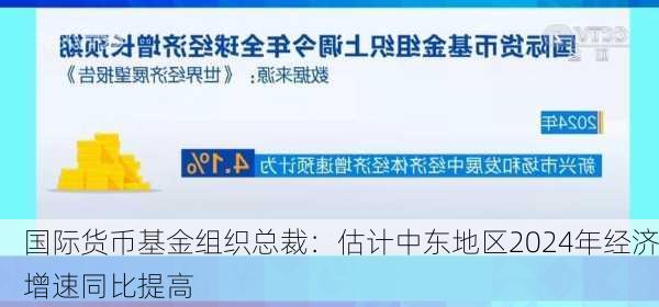 国际货币基金组织总裁：估计中东地区2024年经济增速同比提高-第1张图片-