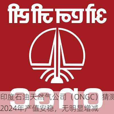 印度石油天然气公司（ONGC）猜测2024年产值安稳，无明显增减-第1张图片-