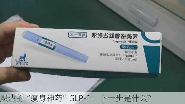 炽热的“瘦身神药”GLP-1：下一步是什么?-第3张图片-