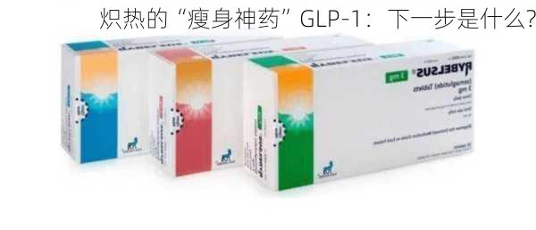 炽热的“瘦身神药”GLP-1：下一步是什么?-第1张图片-