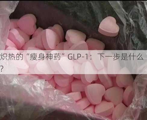 炽热的“瘦身神药”GLP-1：下一步是什么?-第2张图片-