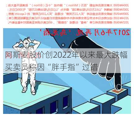 阿斯麦股价创2022年以来最大跌幅 买卖员称因“胖手指”过错-第1张图片-