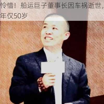 怜惜！船运巨子董事长因车祸逝世，年仅50岁