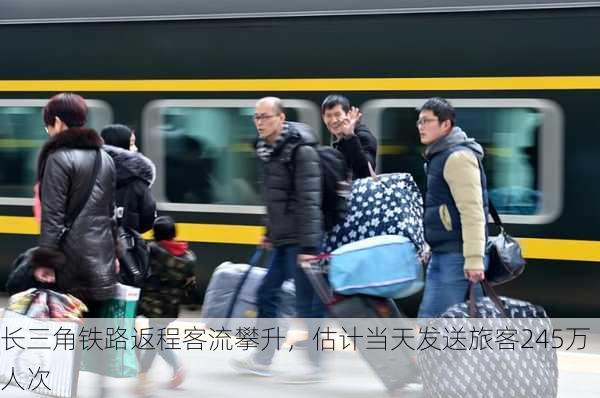 长三角铁路返程客流攀升，估计当天发送旅客245万人次-第1张图片-