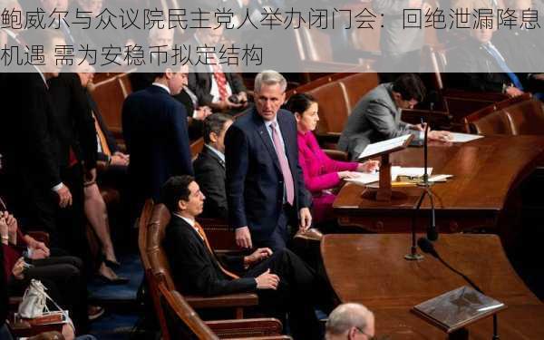 鲍威尔与众议院民主党人举办闭门会：回绝泄漏降息机遇 需为安稳币拟定结构