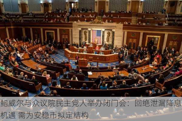 鲍威尔与众议院民主党人举办闭门会：回绝泄漏降息机遇 需为安稳币拟定结构-第2张图片-