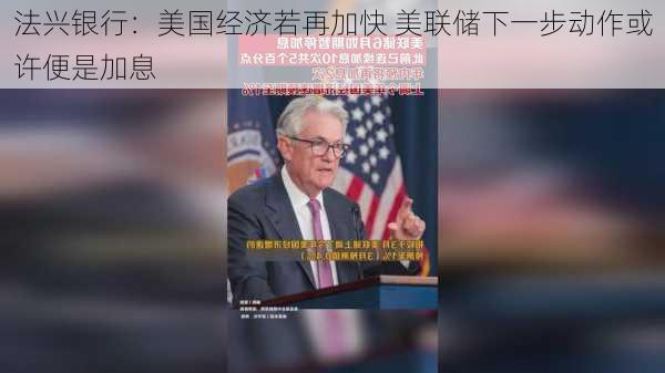 法兴银行：美国经济若再加快 美联储下一步动作或许便是加息-第1张图片-