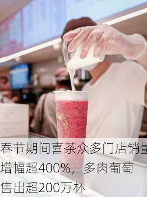 春节期间喜茶众多门店销量增幅超400%，多肉葡萄售出超200万杯-第2张图片-