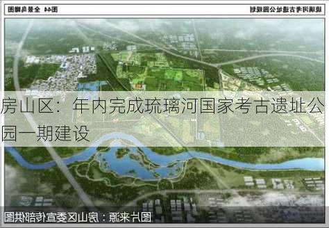 房山区：年内完成琉璃河国家考古遗址公园一期建设-第1张图片-