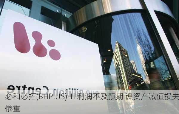 必和必拓(BHP.US)H1利润不及预期 镍资产减值损失惨重