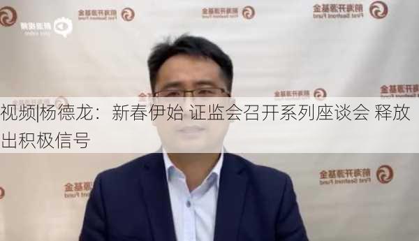 视频|杨德龙：新春伊始 证监会召开系列座谈会 释放出积极信号-第3张图片-