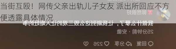 当街互殴！网传父亲出轨儿子女友 派出所回应不方便透露具体情况