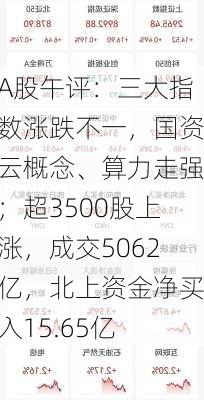 A股午评：三大指数涨跌不一，国资云概念、算力走强；超3500股上涨，成交5062亿，北上资金净买入15.65亿-第1张图片-