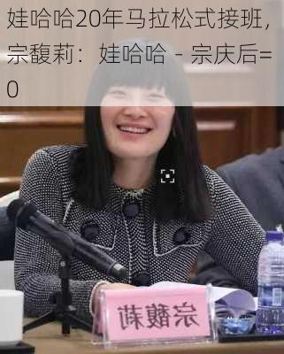 娃哈哈20年马拉松式接班，宗馥莉：娃哈哈－宗庆后= 0-第2张图片-