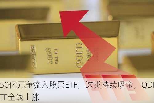 超50亿元净流入股票ETF，这类持续吸金，QDII ETF全线上涨-第1张图片-