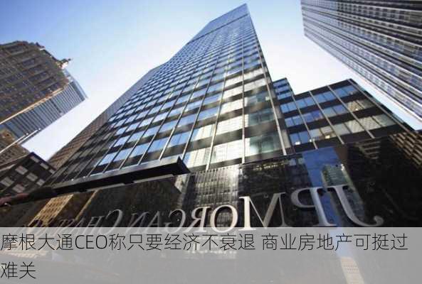 摩根大通CEO称只要经济不衰退 商业房地产可挺过难关-第1张图片-