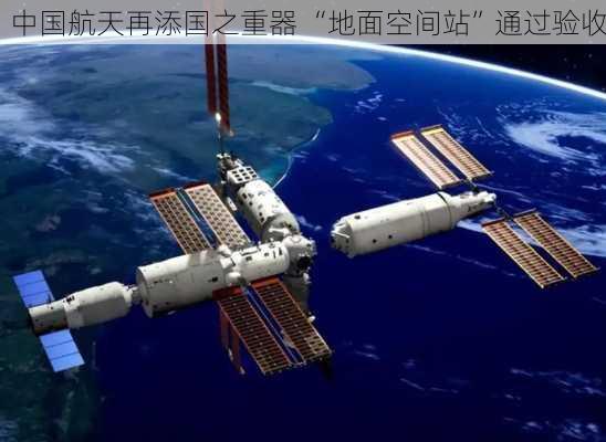 中国航天再添国之重器 “地面空间站”通过验收-第3张图片-