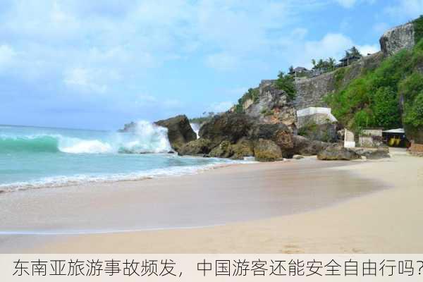 东南亚旅游事故频发，中国游客还能安全自由行吗？-第2张图片-