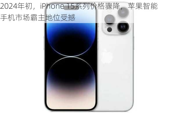 2024年初，iPhone 15系列价格骤降，苹果智能手机市场霸主地位受撼-第1张图片-