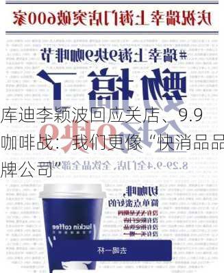 库迪李颖波回应关店、9.9咖啡战：我们更像“快消品品牌公司”-第2张图片-