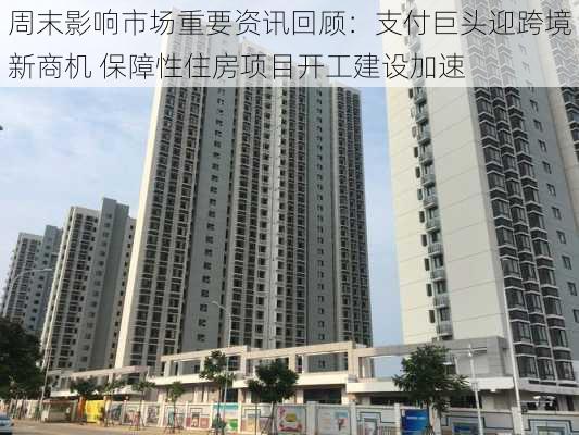 周末影响市场重要资讯回顾：支付巨头迎跨境新商机 保障性住房项目开工建设加速-第1张图片-