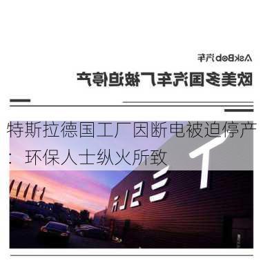 特斯拉德国工厂因断电被迫停产：环保人士纵火所致-第3张图片-