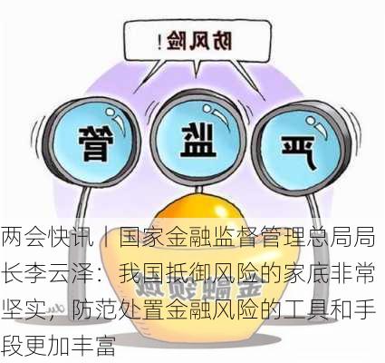 两会快讯丨国家金融监督管理总局局长李云泽：我国抵御风险的家底非常坚实，防范处置金融风险的工具和手段更加丰富-第1张图片-