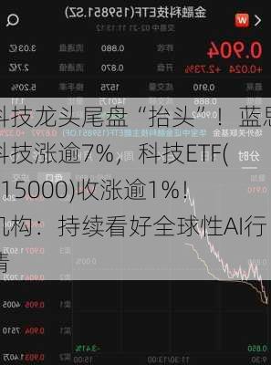 科技龙头尾盘“抬头”！蓝思科技涨逾7%，科技ETF(515000)收涨逾1%！机构：持续看好全球性AI行情-第3张图片-