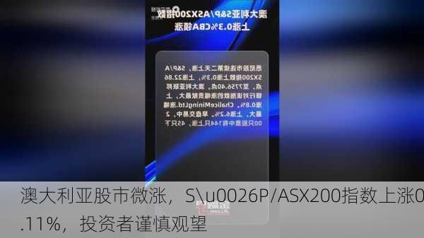 澳大利亚股市微涨，S\u0026P/ASX200指数上涨0.11%，投资者谨慎观望