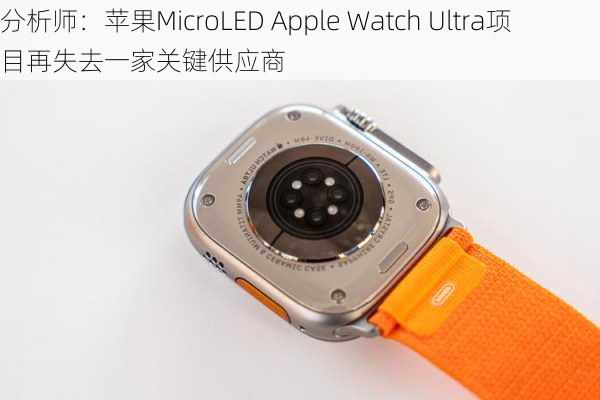 分析师：苹果MicroLED Apple Watch Ultra项目再失去一家关键供应商-第1张图片-