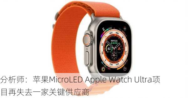 分析师：苹果MicroLED Apple Watch Ultra项目再失去一家关键供应商-第2张图片-