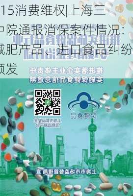 315消费维权|上海三中院通报消保案件情况：减肥产品、进口食品纠纷频发-第1张图片-