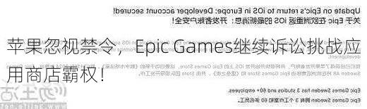 苹果忽视禁令，Epic Games继续诉讼挑战应用商店霸权！-第2张图片-