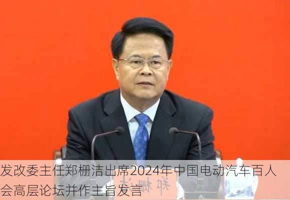 发改委主任郑栅洁出席2024年中国电动汽车百人会高层论坛并作主旨发言-第2张图片-