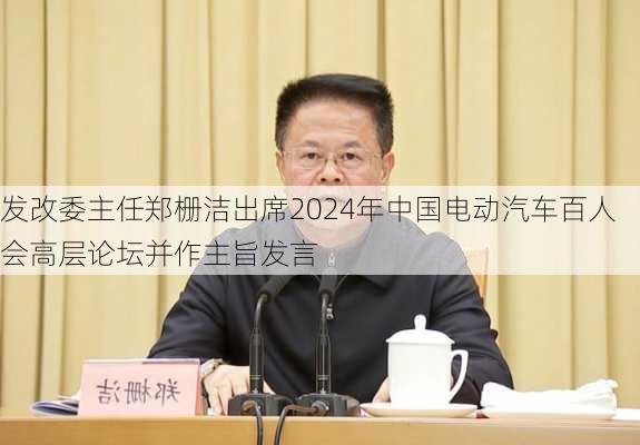 发改委主任郑栅洁出席2024年中国电动汽车百人会高层论坛并作主旨发言-第3张图片-