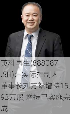 英科再生(688087.SH)：实际控制人、董事长刘方毅增持15.93万股 增持已实施完成-第1张图片-