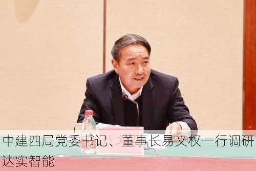 中建四局党委书记、董事长易文权一行调研达实智能-第1张图片-