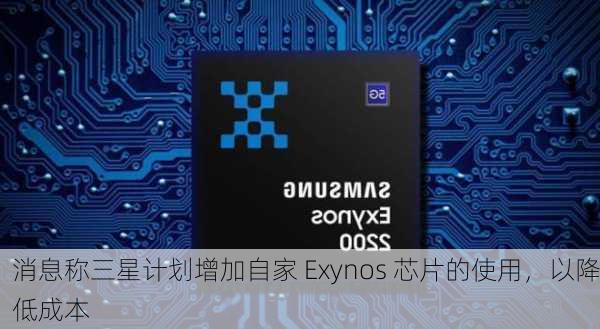 消息称三星计划增加自家 Exynos 芯片的使用，以降低成本