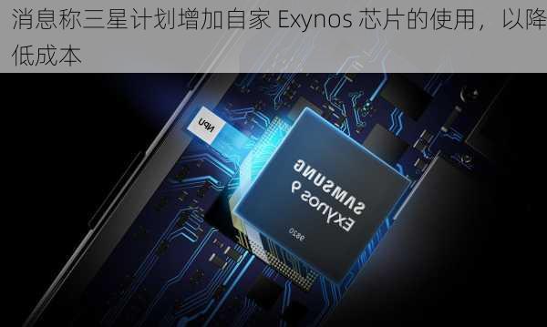 消息称三星计划增加自家 Exynos 芯片的使用，以降低成本-第2张图片-